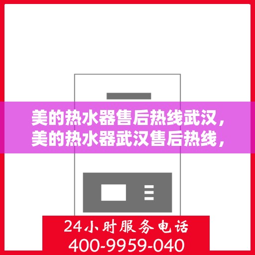美的热水器售后热线武汉，美的热水器武汉售后热线，专业维修服务团队，解决您的热水问题