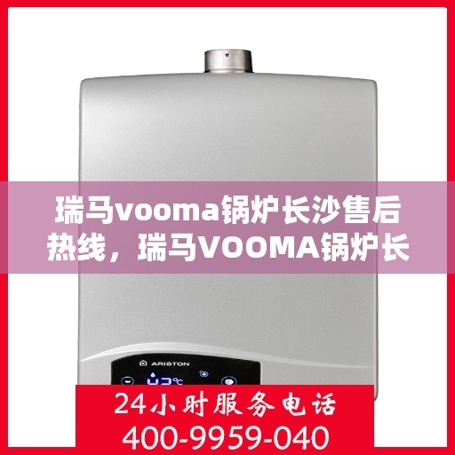 瑞马vooma锅炉长沙售后热线，瑞马VOOMA锅炉长沙售后服务热线，专业团队为您提供贴心解决方案