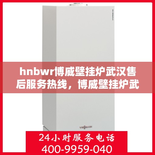hnbwr博威壁挂炉武汉售后服务热线，博威壁挂炉武汉售后服务热线，专业团队为您提供全方位服务支持