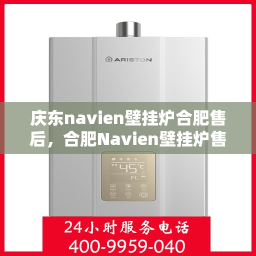 庆东navien壁挂炉合肥售后，合肥Navien壁挂炉售后服务中心，专业庆东壁挂炉维修与保障