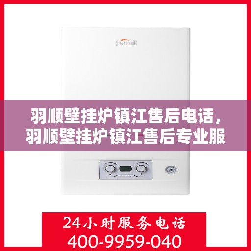 羽顺壁挂炉镇江售后电话，羽顺壁挂炉镇江售后专业服务热线