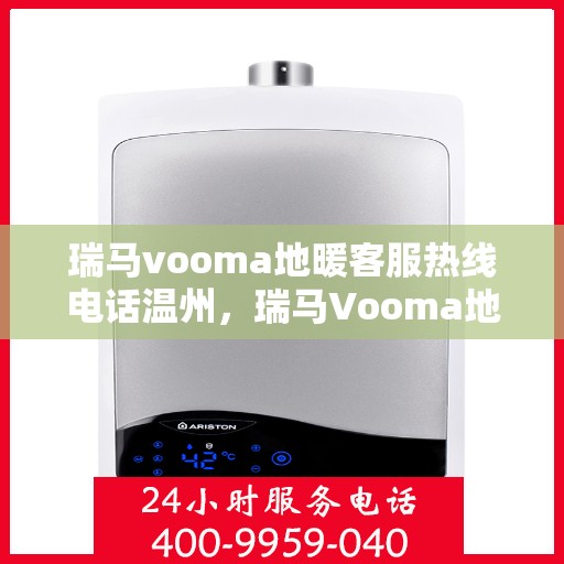 瑞马vooma地暖客服热线电话温州，瑞马Vooma地暖客服热线在温州，专业团队为您提供温暖服务