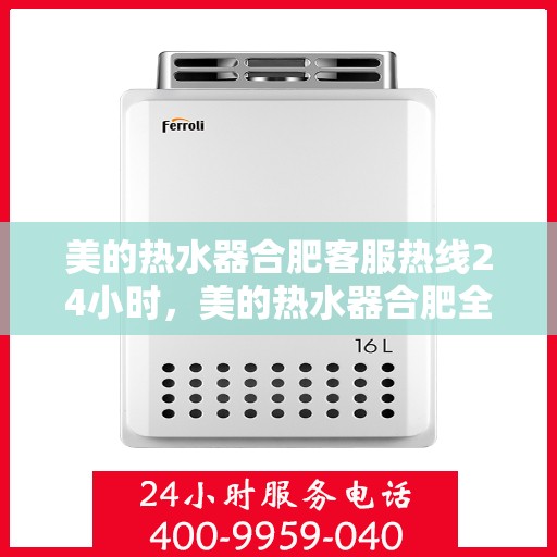 美的热水器合肥客服热线24小时，美的热水器合肥全天候客服热线，贴心服务不打烊