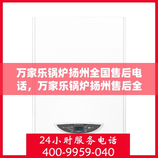 万家乐锅炉扬州全国售后电话，万家乐锅炉扬州售后全国服务热线公布