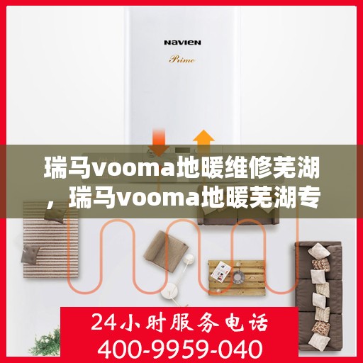 瑞马vooma地暖维修芜湖，瑞马vooma地暖芜湖专业维修服务