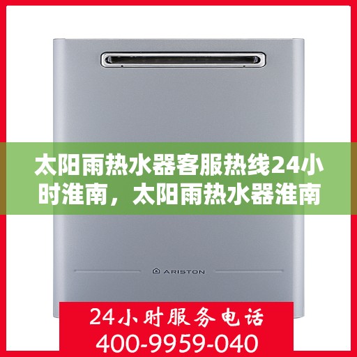 太阳雨热水器客服热线24小时淮南，太阳雨热水器淮南24小时客服热线全时为您服务