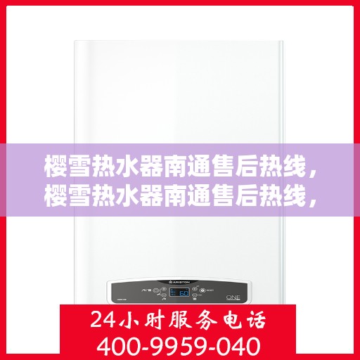 樱雪热水器南通售后热线，樱雪热水器南通售后热线，专业维修服务，温暖您的生活