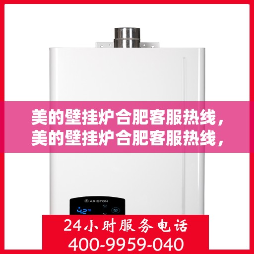 美的壁挂炉合肥客服热线，美的壁挂炉合肥客服热线，专业解答，贴心服务