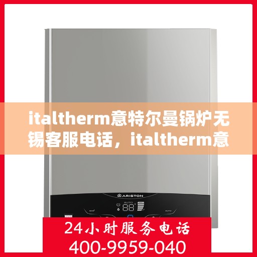 italtherm意特尔曼锅炉无锡客服电话，italtherm意特尔曼锅炉无锡客服热线及联系方式