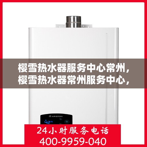 樱雪热水器服务中心常州，樱雪热水器常州服务中心，专业维修与贴心服务