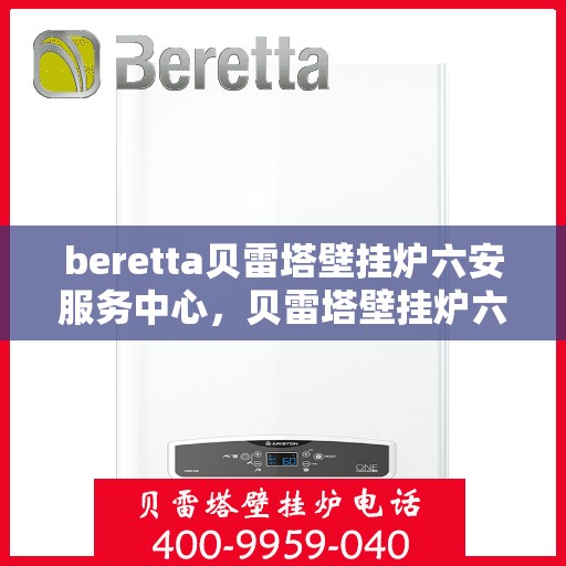 beretta贝雷塔壁挂炉六安服务中心，贝雷塔壁挂炉六安服务中心，专业维修与优质服务同步进行