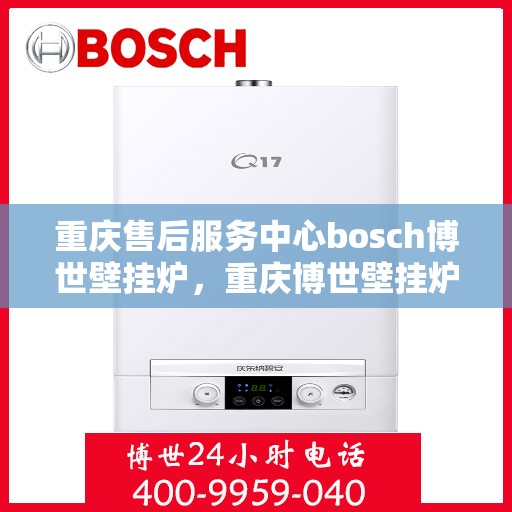 重庆售后服务中心bosch博世壁挂炉，重庆博世壁挂炉售后服务中心，专业维修与保养之选