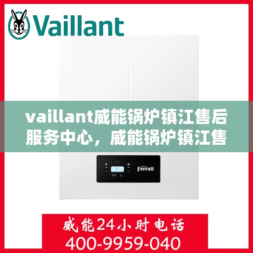 vaillant威能锅炉镇江售后服务中心，威能锅炉镇江售后服务中心，专业维修与优质服务