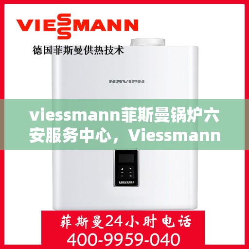 viessmann菲斯曼锅炉六安服务中心，Viessmann菲斯曼锅炉六安服务中心，专业维修与优质服务