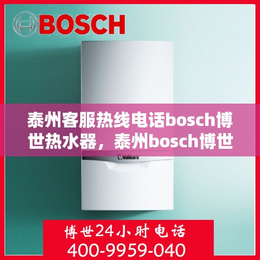 泰州客服热线电话bosch博世热水器，泰州bosch博世热水器客服热线电话
