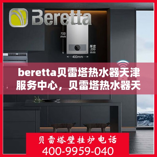 beretta贝雷塔热水器天津服务中心，贝雷塔热水器天津服务中心，专业维修与优质服务并重