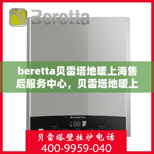 beretta贝雷塔地暖上海售后服务中心，贝雷塔地暖上海售后服务中心，专业维修与优质服务