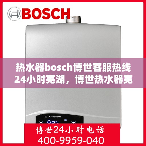 热水器bosch博世客服热线24小时芜湖，博世热水器芜湖24小时客服热线，全天候温暖守候
